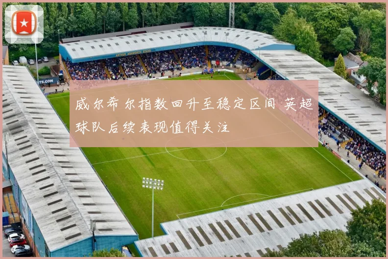 威尔希尔指数回升至稳定区间 英超球队后续表现值得关注