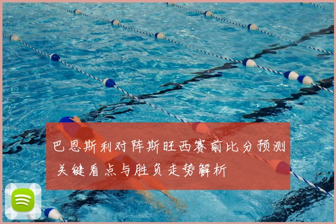 巴恩斯利对阵斯旺西赛前比分预测 关键看点与胜负走势解析